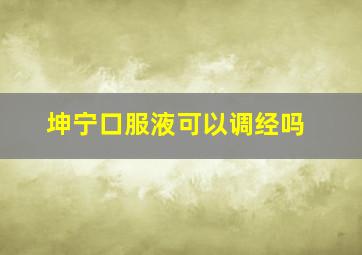 坤宁口服液可以调经吗