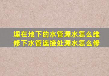 埋在地下的水管漏水怎么维修下水管连接处漏水怎么修