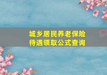 城乡居民养老保险待遇领取公式查询