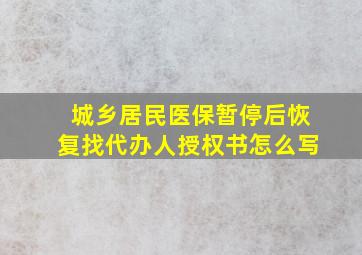 城乡居民医保暂停后恢复找代办人授权书怎么写