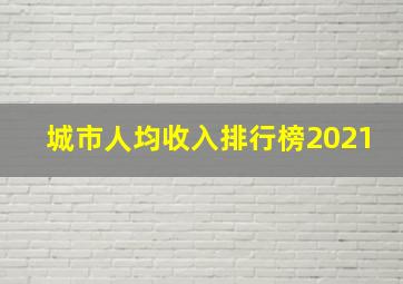 城市人均收入排行榜2021