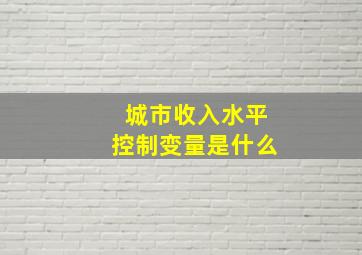 城市收入水平控制变量是什么