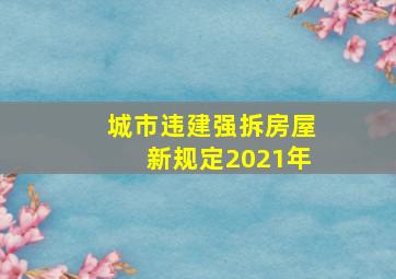 城市违建强拆房屋新规定2021年