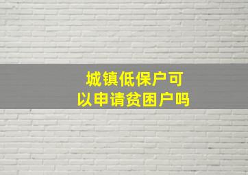 城镇低保户可以申请贫困户吗