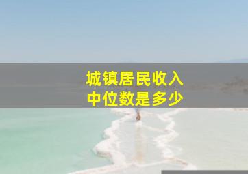 城镇居民收入中位数是多少