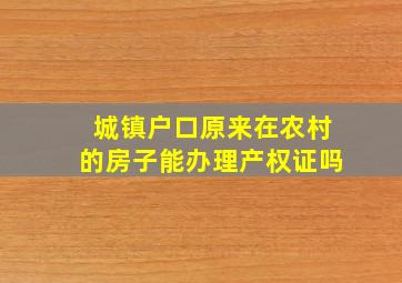 城镇户口原来在农村的房子能办理产权证吗