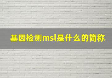 基因检测msl是什么的简称