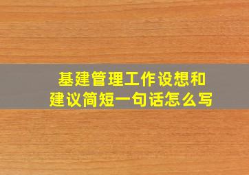 基建管理工作设想和建议简短一句话怎么写