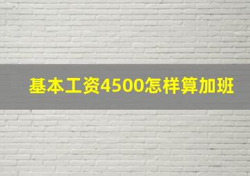 基本工资4500怎样算加班