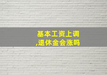 基本工资上调,退休金会涨吗