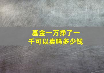 基金一万挣了一千可以卖吗多少钱