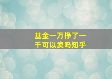 基金一万挣了一千可以卖吗知乎