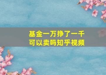 基金一万挣了一千可以卖吗知乎视频