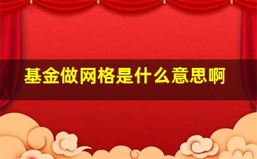 基金做网格是什么意思啊