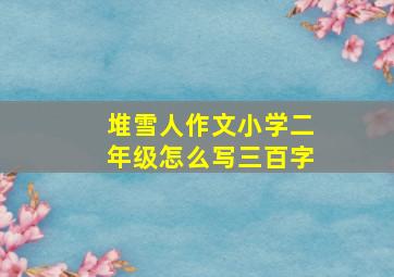 堆雪人作文小学二年级怎么写三百字