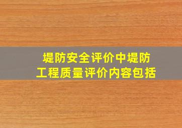 堤防安全评价中堤防工程质量评价内容包括