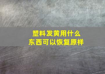 塑料发黄用什么东西可以恢复原样