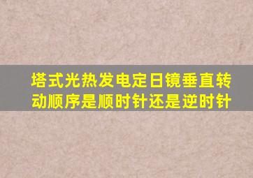 塔式光热发电定日镜垂直转动顺序是顺时针还是逆时针