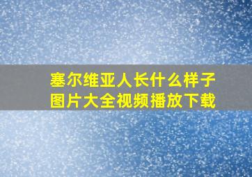 塞尔维亚人长什么样子图片大全视频播放下载