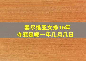 塞尔维亚女排16年夺冠是哪一年几月几日