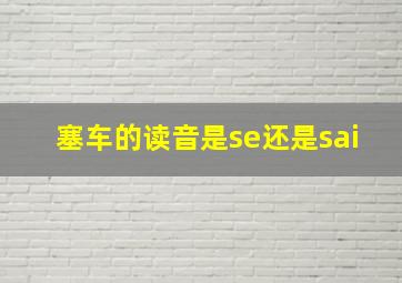 塞车的读音是se还是sai