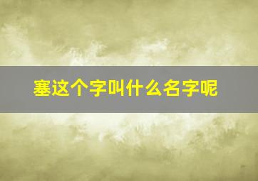 塞这个字叫什么名字呢