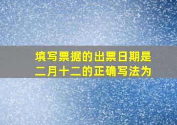 填写票据的出票日期是二月十二的正确写法为