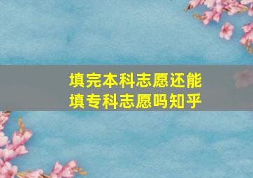 填完本科志愿还能填专科志愿吗知乎