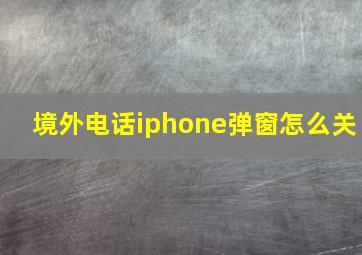 境外电话iphone弹窗怎么关