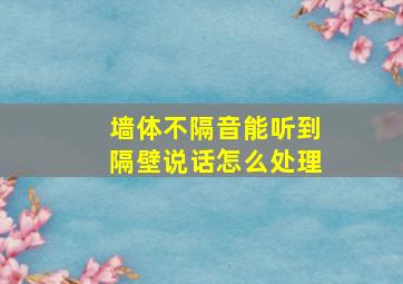 墙体不隔音能听到隔壁说话怎么处理