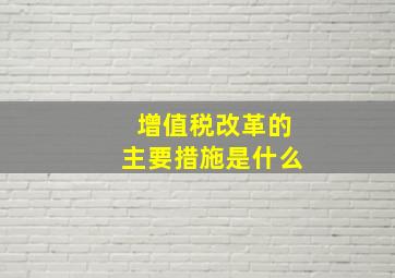 增值税改革的主要措施是什么