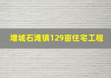 增城石滩镇129亩住宅工程