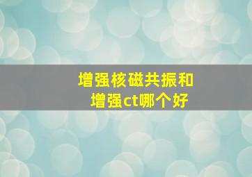 增强核磁共振和增强ct哪个好