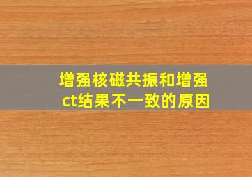 增强核磁共振和增强ct结果不一致的原因