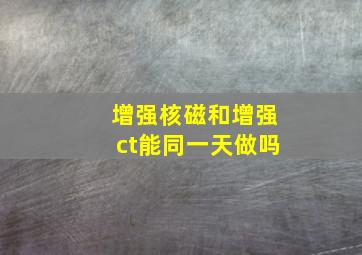 增强核磁和增强ct能同一天做吗