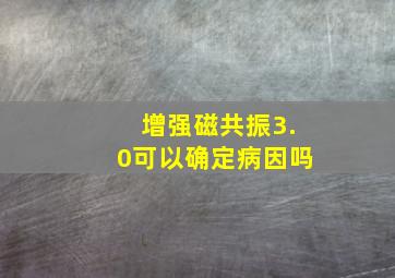 增强磁共振3.0可以确定病因吗