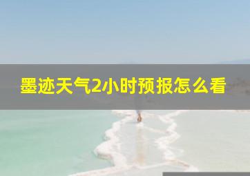 墨迹天气2小时预报怎么看