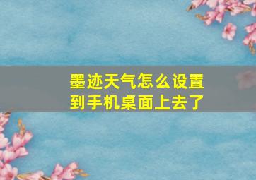 墨迹天气怎么设置到手机桌面上去了