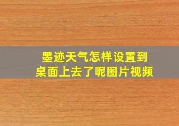 墨迹天气怎样设置到桌面上去了呢图片视频