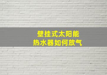 壁挂式太阳能热水器如何放气