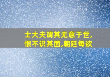 士大夫谓其无意于世,恨不识其面,朝廷每欲