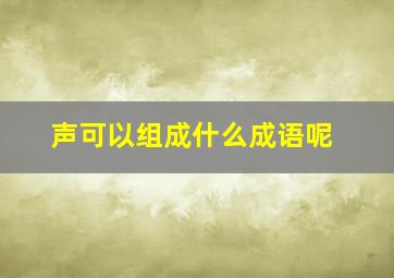 声可以组成什么成语呢