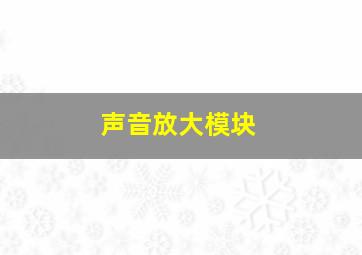 声音放大模块