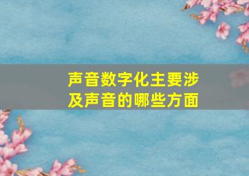 声音数字化主要涉及声音的哪些方面