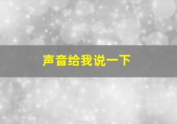 声音给我说一下