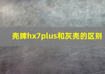 壳牌hx7plus和灰壳的区别