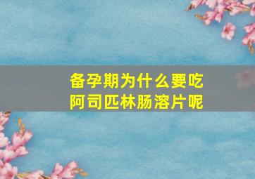 备孕期为什么要吃阿司匹林肠溶片呢