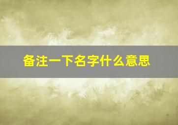 备注一下名字什么意思