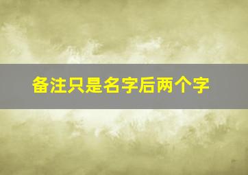 备注只是名字后两个字