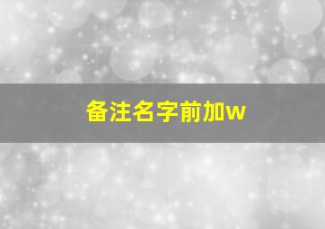 备注名字前加w